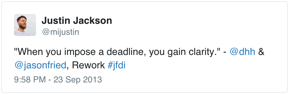 "When you set a deadline, you gain clarity" - Jason Fried, DHH
